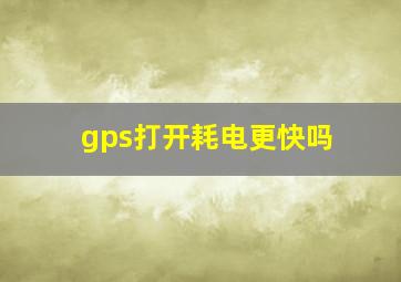 gps打开耗电更快吗