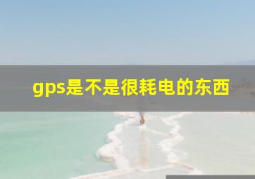 gps是不是很耗电的东西