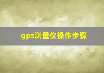 gps测量仪操作步骤