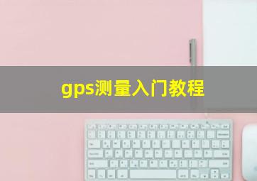 gps测量入门教程