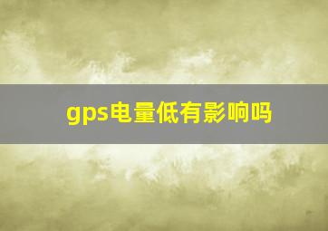 gps电量低有影响吗