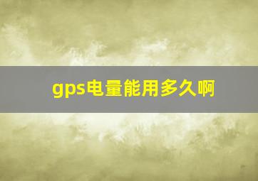 gps电量能用多久啊