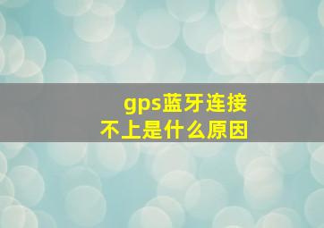 gps蓝牙连接不上是什么原因