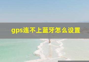 gps连不上蓝牙怎么设置