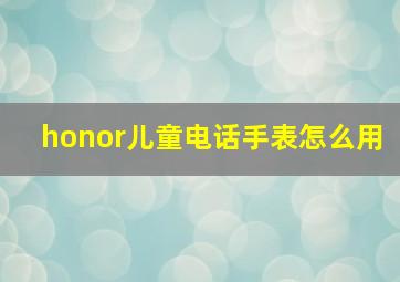 honor儿童电话手表怎么用