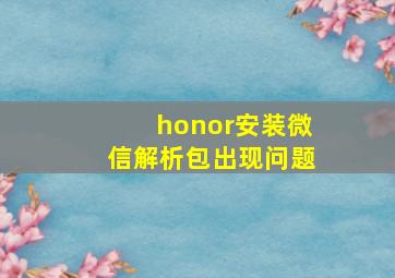 honor安装微信解析包出现问题