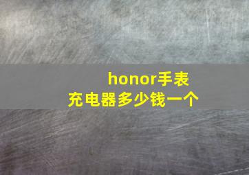 honor手表充电器多少钱一个