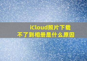 iCloud照片下载不了到相册是什么原因