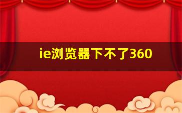 ie浏览器下不了360