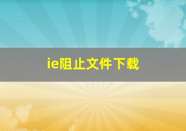 ie阻止文件下载