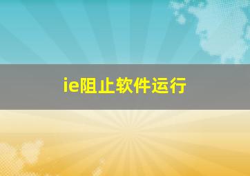 ie阻止软件运行