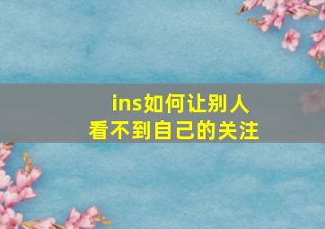 ins如何让别人看不到自己的关注