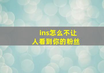 ins怎么不让人看到你的粉丝