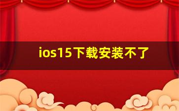 ios15下载安装不了