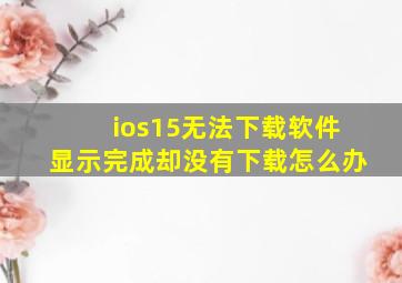 ios15无法下载软件显示完成却没有下载怎么办