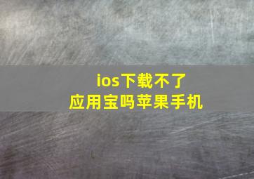 ios下载不了应用宝吗苹果手机