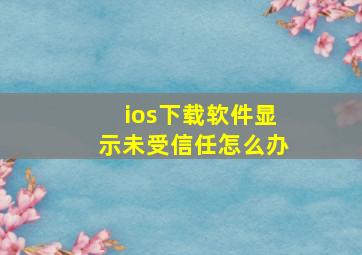 ios下载软件显示未受信任怎么办