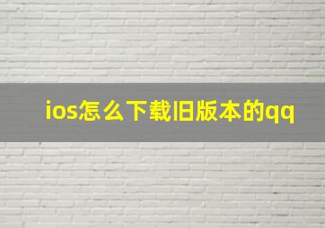 ios怎么下载旧版本的qq