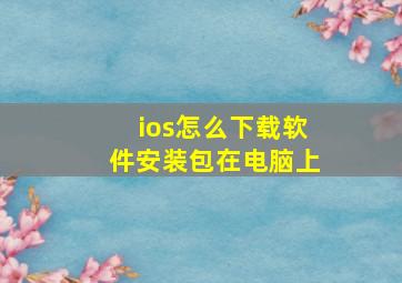 ios怎么下载软件安装包在电脑上