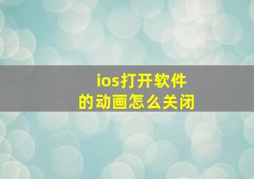 ios打开软件的动画怎么关闭