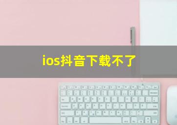 ios抖音下载不了