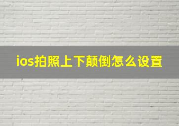 ios拍照上下颠倒怎么设置