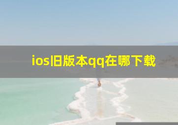 ios旧版本qq在哪下载