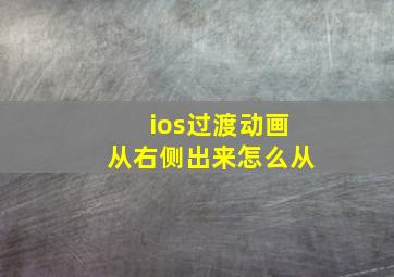 ios过渡动画从右侧出来怎么从