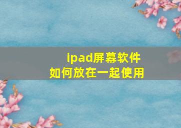 ipad屏幕软件如何放在一起使用