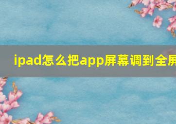 ipad怎么把app屏幕调到全屏