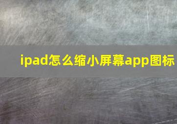 ipad怎么缩小屏幕app图标