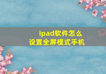 ipad软件怎么设置全屏模式手机