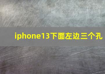 iphone13下面左边三个孔