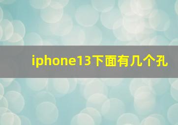 iphone13下面有几个孔