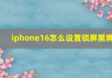 iphone16怎么设置锁屏黑屏