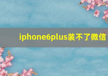 iphone6plus装不了微信