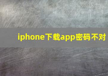 iphone下载app密码不对