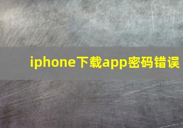 iphone下载app密码错误