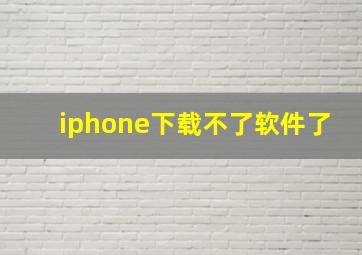 iphone下载不了软件了