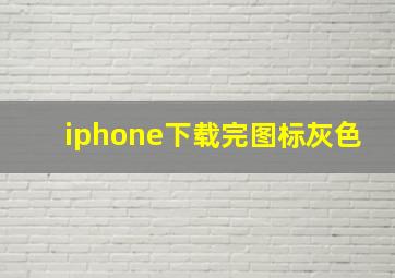 iphone下载完图标灰色