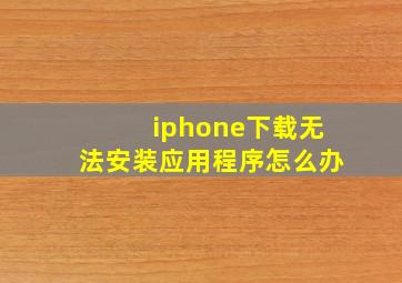 iphone下载无法安装应用程序怎么办