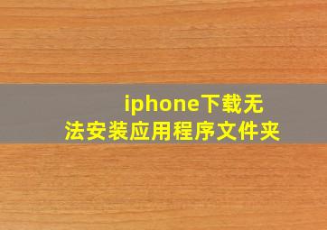 iphone下载无法安装应用程序文件夹