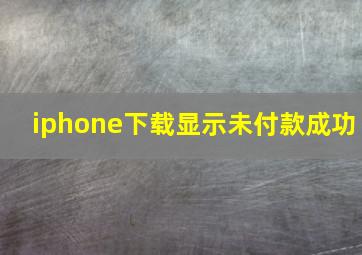 iphone下载显示未付款成功