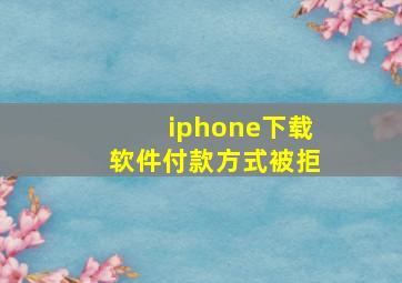 iphone下载软件付款方式被拒