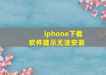 iphone下载软件提示无法安装