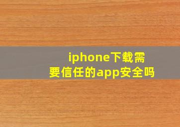 iphone下载需要信任的app安全吗