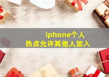 iphone个人热点允许其他人加入