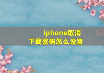 iphone取消下载密码怎么设置