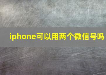 iphone可以用两个微信号吗