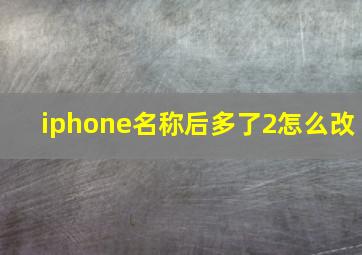 iphone名称后多了2怎么改